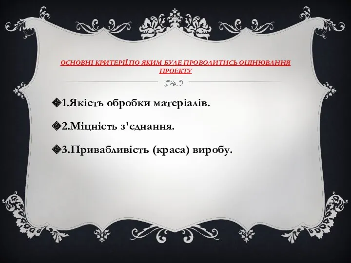 ОСНОВНІ КРИТЕРІЇ,ПО ЯКИМ БУДЕ ПРОВОДИТИСЬ ОЦІНЮВАННЯ ПРОЕКТУ 1.Якість обробки матеріалів. 2.Міцність з'єднання. 3.Привабливість (краса) виробу.