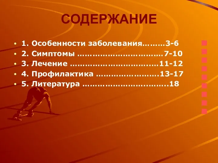 СОДЕРЖАНИЕ 1. Особенности заболевания………3-6 2. Симптомы ………………………….…7-10 3. Лечение …………………………..…11-12 4. Профилактика …………………….13-17 5. Литература ……………………..……..18