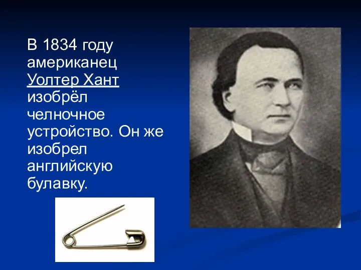 В 1834 году американец Уолтер Хант изобрёл челночное устройство. Он же изобрел английскую булавку.