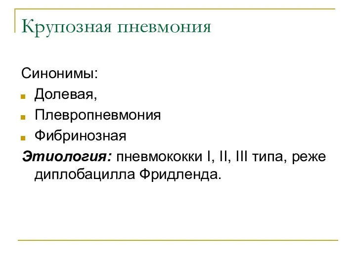 Крупозная пневмония Синонимы: Долевая, Плевропневмония Фибринозная Этиология: пневмококки I, II, III типа, реже диплобацилла Фридленда.