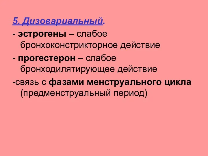 5. Дизовариальный. - эстрогены – слабое бронхоконстрикторное действие - прогестерон