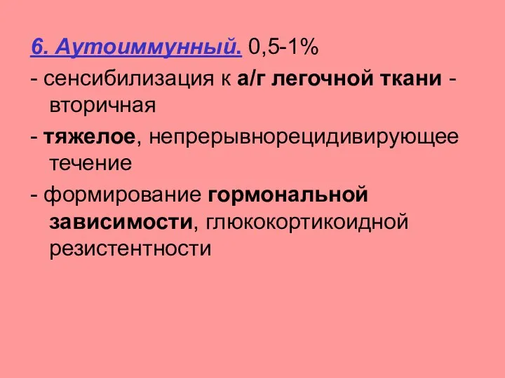 6. Аутоиммунный. 0,5-1% - сенсибилизация к а/г легочной ткани - вторичная - тяжелое,