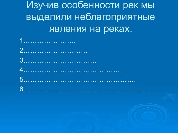 Изучив особенности рек мы выделили неблагоприятные явления на реках. 1………………….. 2………………………. 3………………………….. 4……………………………………. 5…………………………………………. 6………………………………………………….