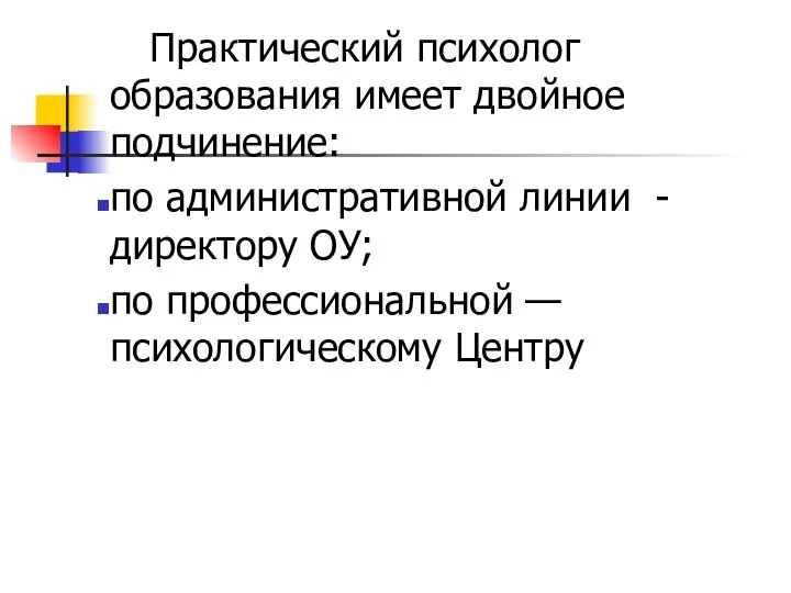 Практический психолог образования имеет двойное подчинение: по административной линии -