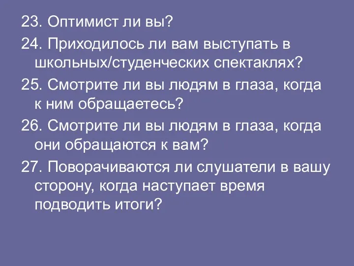 23. Оптимист ли вы? 24. Приходилось ли вам выступать в школьных/студенческих спектаклях? 25.