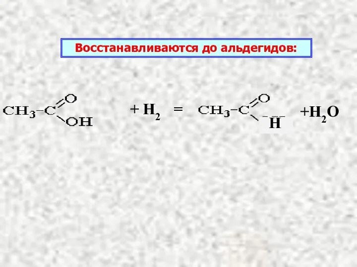 + Н2 = +Н2О Восстанавливаются до альдегидов: Н