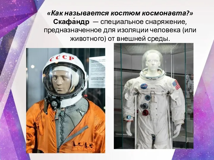 «Как называется костюм космонавта?» Скафа́ндр — специальное снаряжение, предназначенное для