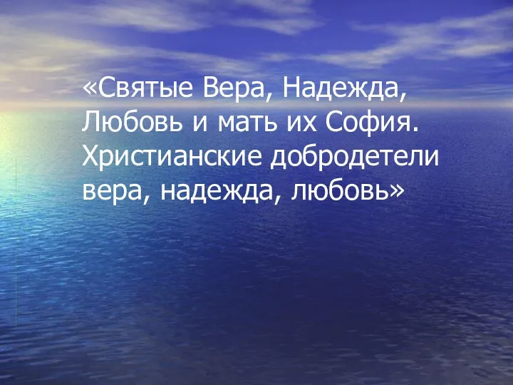 «Святые Вера, Надежда, Любовь и мать их София. Христианские добродетели вера, надежда, любовь»