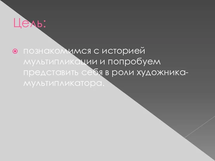 Цель: познакомимся с историей мультипликации и попробуем представить себя в роли художника-мультипликатора.