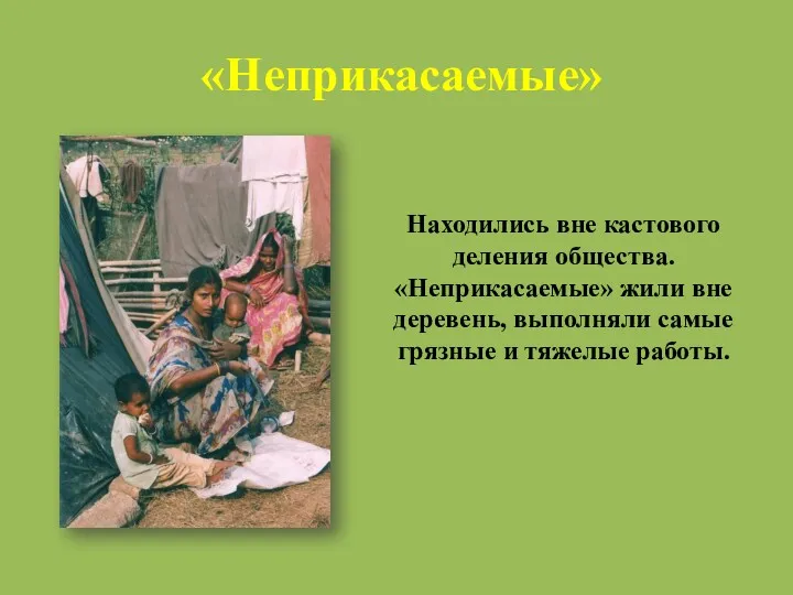 «Неприкасаемые» Находились вне кастового деления общества. «Неприкасаемые» жили вне деревень, выполняли самые грязные и тяжелые работы.