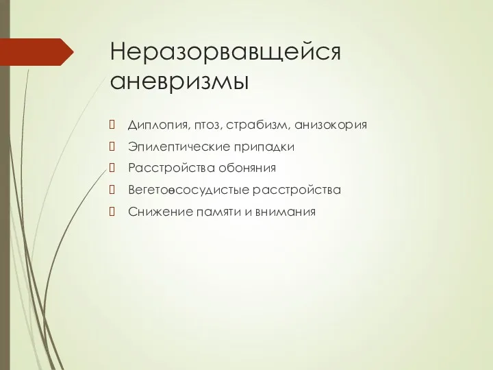 Неразорвавщейся аневризмы Диплопия, птоз, страбизм, анизокория Эпилептические припадки Расстройства обоняния Вегетоөсосудистые расстройства Снижение памяти и внимания