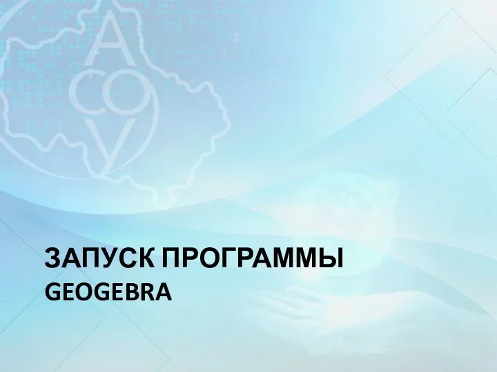 ЗАПУСК ПРОГРАММЫ GEOGEBRA