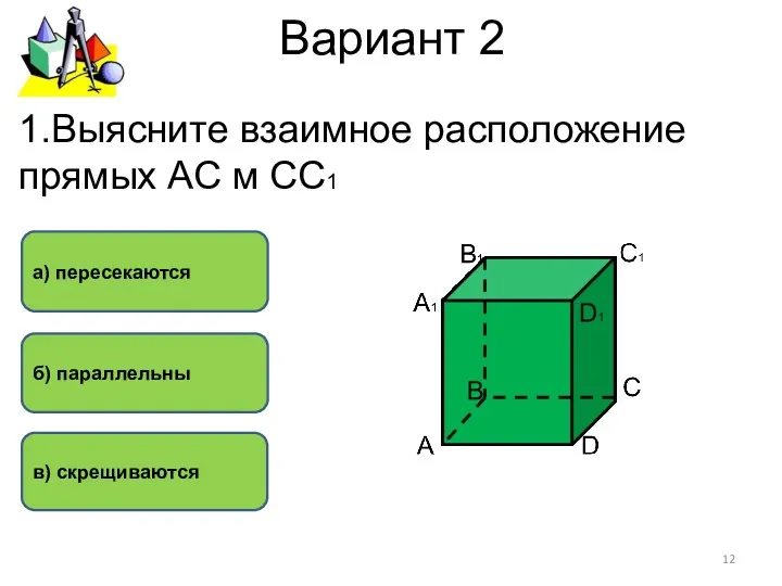 Вариант 2 а) пересекаются б) параллельны в) скрещиваются 1.Выясните взаимное расположение прямых АС м СС1