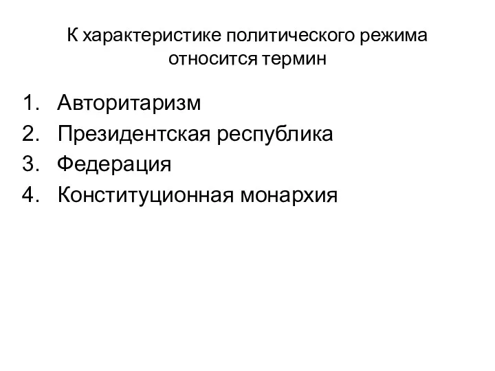 К характеристике политического режима относится термин Авторитаризм Президентская республика Федерация Конституционная монархия