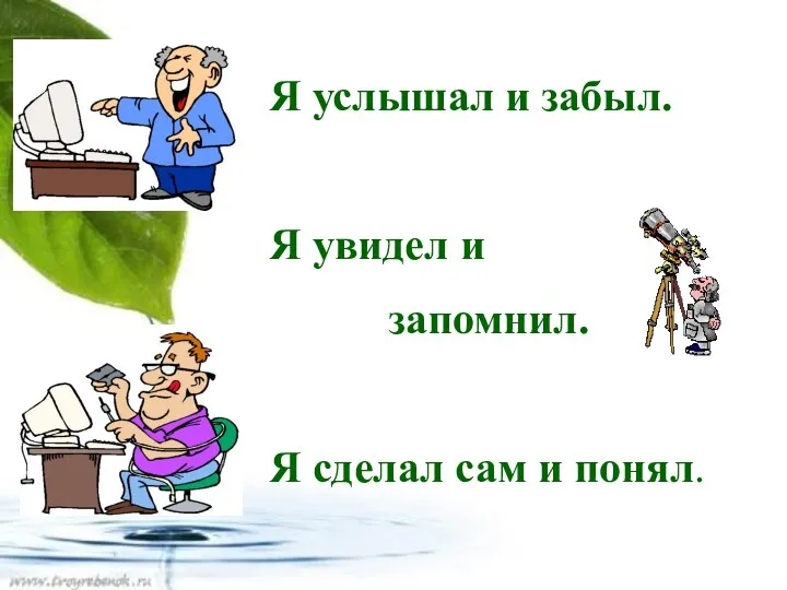 Я услышал и забыл. Я увидел и запомнил. Я сделал сам и понял.