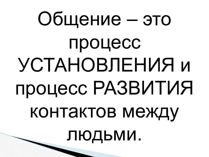 Общение – это процесс УСТАНОВЛЕНИЯ и процесс РАЗВИТИЯ контактов между людьми.