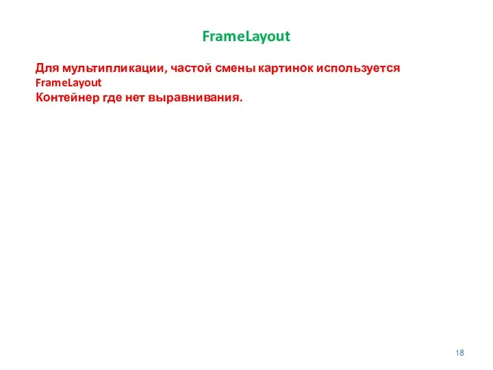 FrameLayout Для мультипликации, частой смены картинок используется FrameLayout Контейнер где нет выравнивания.