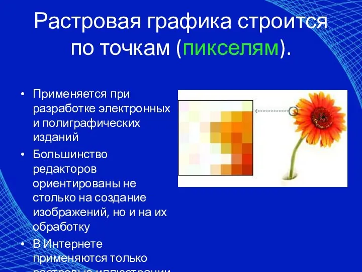 Растровая графика строится по точкам (пикселям). Применяется при разработке электронных