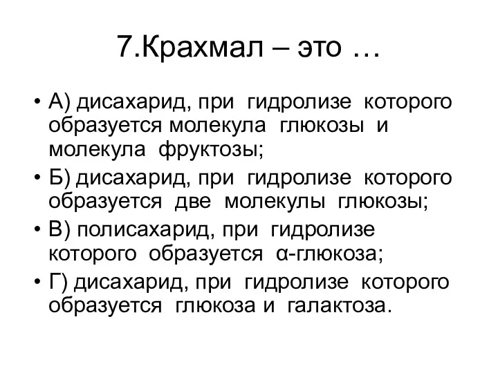 7.Крахмал – это … А) дисахарид, при гидролизе которого образуется