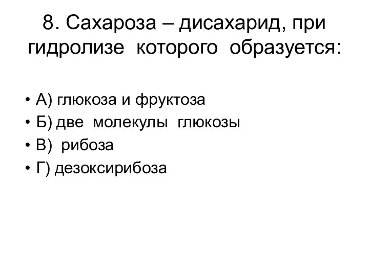 8. Сахароза – дисахарид, при гидролизе которого образуется: А) глюкоза