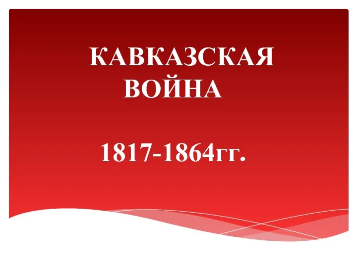КАВКАЗСКАЯ ВОЙНА 1817-1864гг.