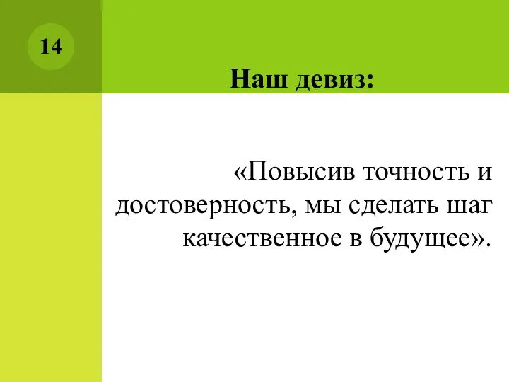 Наш девиз: «Повысив точность и достоверность, мы сделать шаг качественное в будущее».