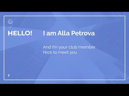 HELLO! I am Alla Petrova And I’m your club member Nice to meet you
