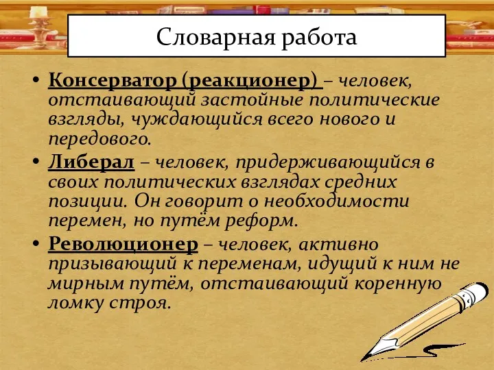 Словарная работа Консерватор (реакционер) – человек, отстаивающий застойные политические взгляды, чуждающийся всего нового