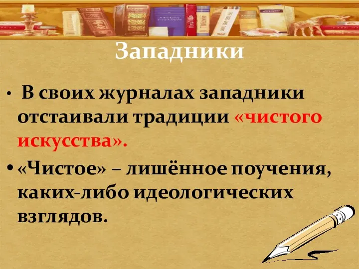 Западники В своих журналах западники отстаивали традиции «чистого искусства». «Чистое» – лишённое поучения, каких-либо идеологических взглядов.