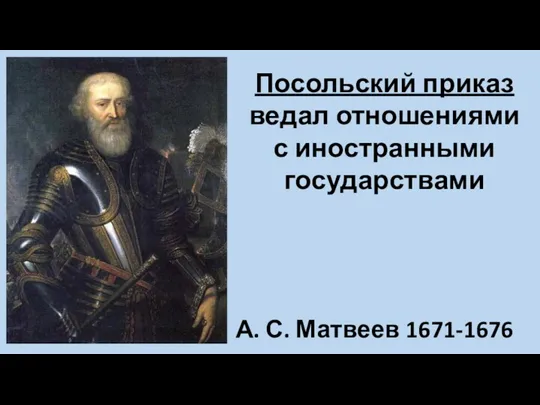 Посольский приказ ведал отношениями с иностранными государствами А. С. Матвеев 1671-1676 гг.