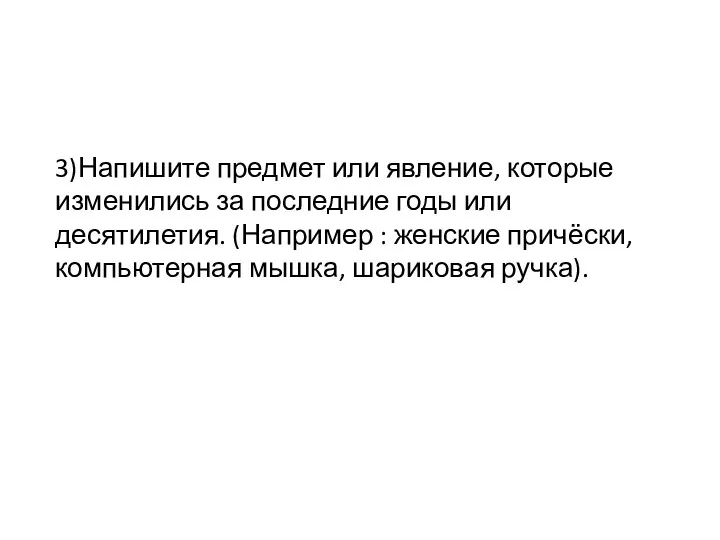 3)Напишите предмет или явление, которые изменились за последние годы или