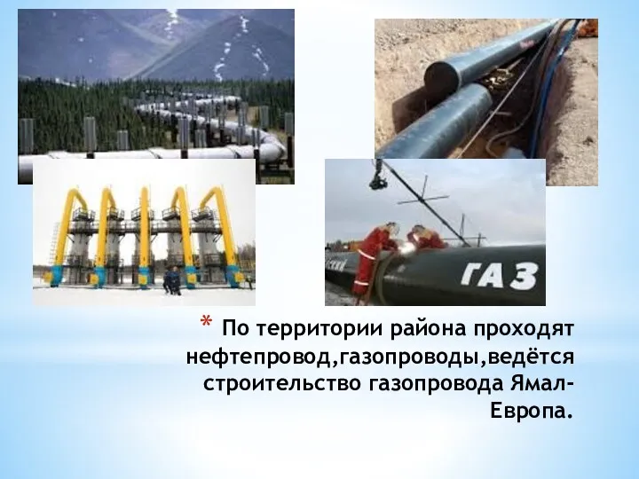 По территории района проходят нефтепровод,газопроводы,ведётся строительство газопровода Ямал-Европа.
