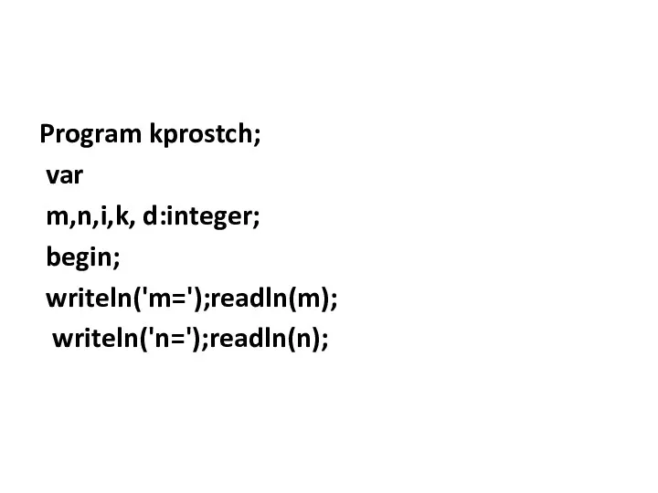 Program kprostch; var m,n,i,k, d:integer; begin; writeln('m=');readln(m); writeln('n=');readln(n);