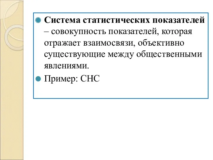 Система статистических показателей – совокупность показателей, которая отражает взаимосвязи, объективно существующие между общественными явлениями. Пример: СНС