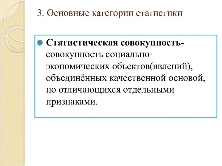 3. Основные категории статистики Статистическая совокупность-совокупность социально-экономических объектов(явлений), объединённых качественной основой, но отличающихся отдельными признаками.