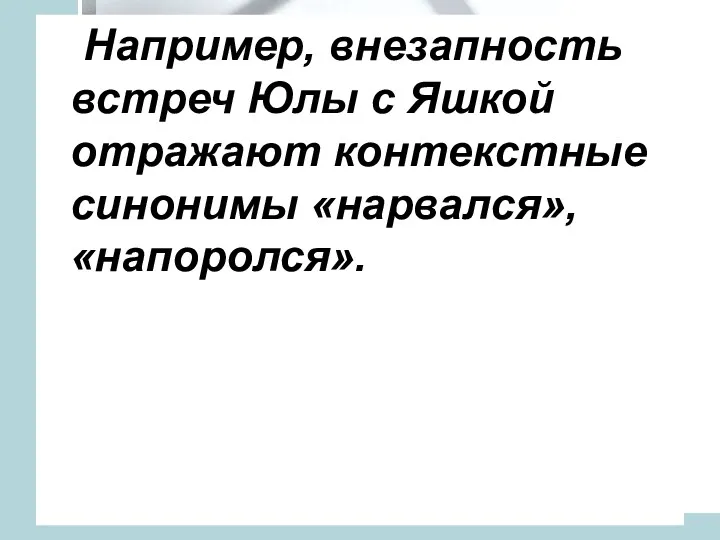 Например, внезапность встреч Юлы с Яшкой отражают контекстные синонимы «нарвался», «напоролся».