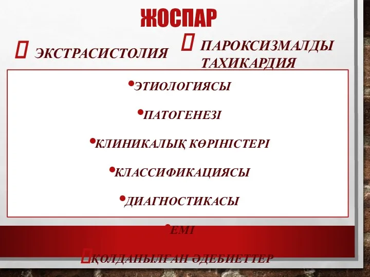 ЖОСПАР ЭКСТРАСИСТОЛИЯ ЭТИОЛОГИЯСЫ ПАТОГЕНЕЗІ КЛИНИКАЛЫҚ КӨРІНІСТЕРІ КЛАССИФИКАЦИЯСЫ ДИАГНОСТИКАСЫ ЕМІ ҚОЛДАНЫЛҒАН ӘДЕБИЕТТЕР ПАРОКСИЗМАЛДЫ ТАХИКАРДИЯ