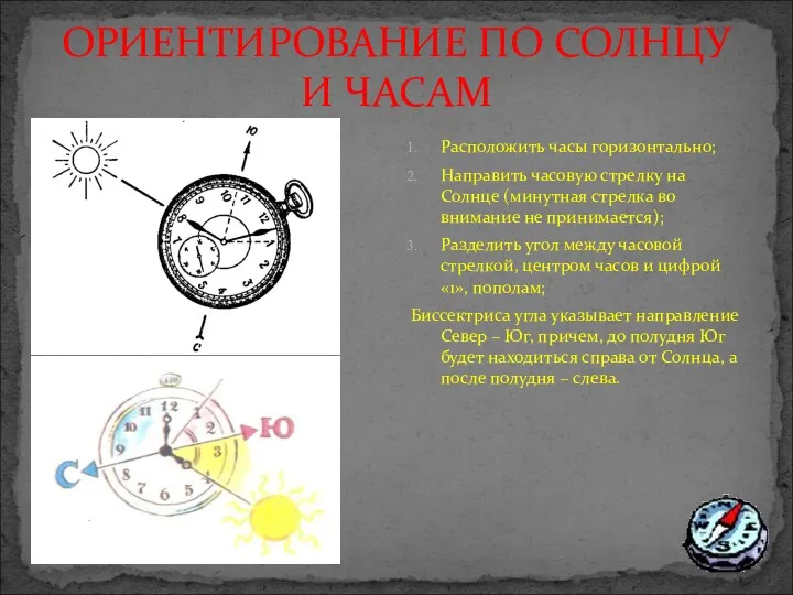 ОРИЕНТИРОВАНИЕ ПО СОЛНЦУ И ЧАСАМ Расположить часы горизонтально; Направить часовую стрелку на Солнце