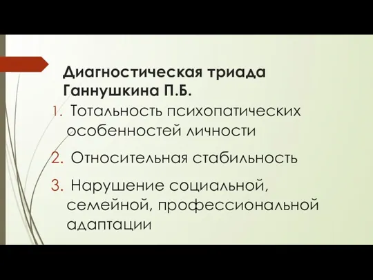 Диагностическая триада Ганнушкина П.Б. Тотальность психопатических особенностей личности Относительная стабильность Нарушение социальной, семейной, профессиональной адаптации