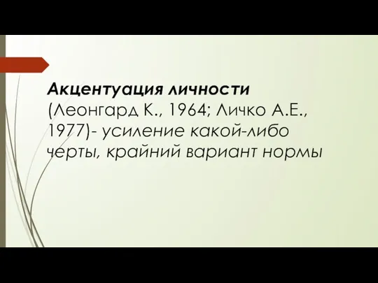 Акцентуация личности (Леонгард К., 1964; Личко А.Е., 1977)- усиление какой-либо черты, крайний вариант нормы