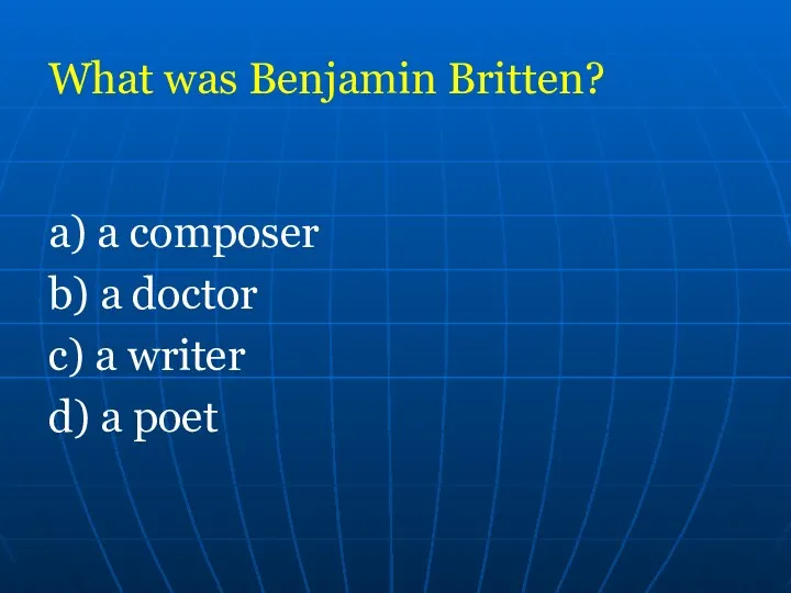 What was Benjamin Britten? а) a composer b) a doctor c) a writer d) a poet