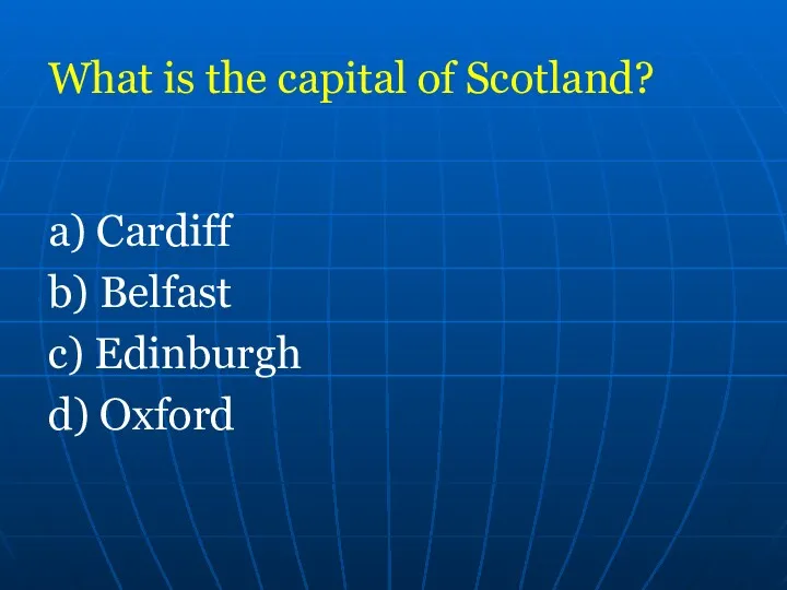 What is the capital of Scotland? a) Cardiff b) Belfast c) Edinburgh d) Oxford
