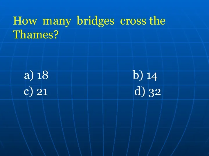 How many bridges cross the Thames? a) 18 b) 14 c) 21 d) 32