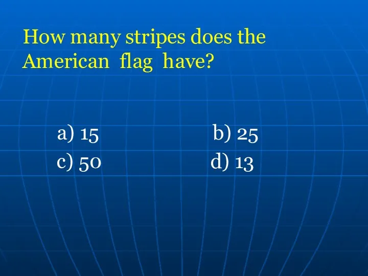 How many stripes does the American flag have? a) 15 b) 25 c) 50 d) 13