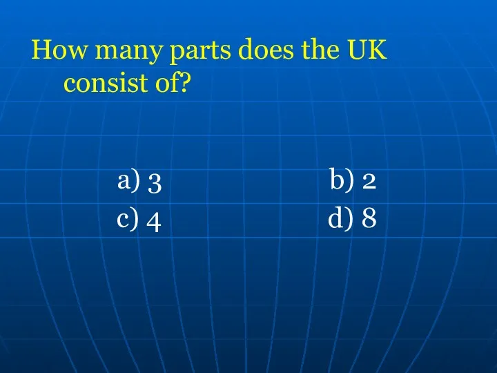 How many parts does the UK consist of? a) 3 b) 2 c) 4 d) 8