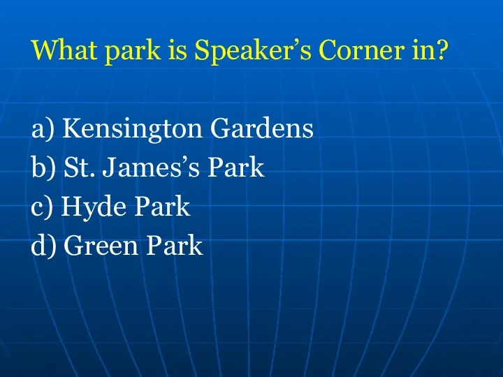 What park is Speaker’s Corner in? a) Kensington Gardens b)