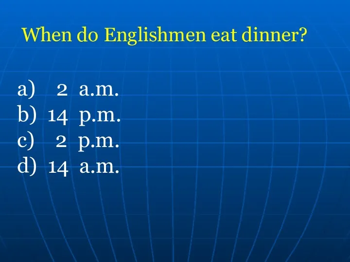 When do Englishmen eat dinner? a) 2 a.m. b) 14