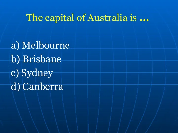 The capital of Australia is ... a) Melbourne b) Brisbane c) Sydney d) Canberra