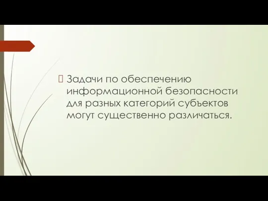 Задачи по обеспечению информационной безопасности для разных категорий субъектов могут существенно различаться.