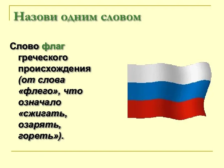 Назови одним словом Слово флаг греческого происхождения (от слова «флего», что означало «сжигать, озарять, гореть»).